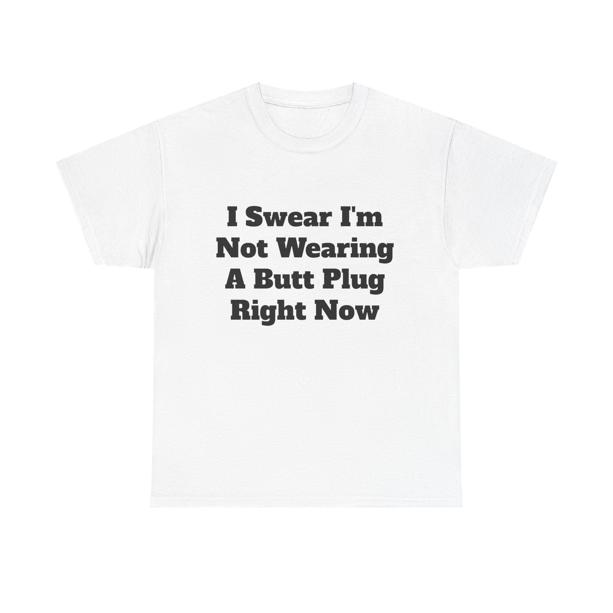 Funny Graphic Tee — "I Swear I'm Not Wearing A Butt Plug Right Now" Statement T-Shirt